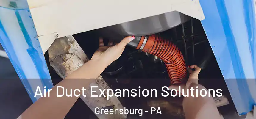 Air Duct Expansion Solutions Greensburg - PA