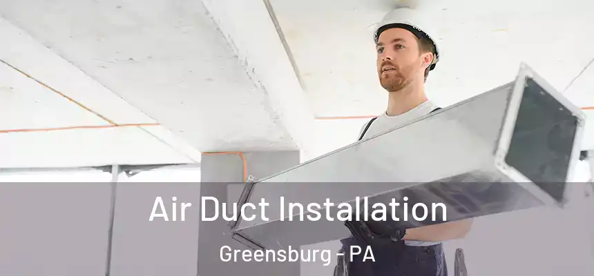 Air Duct Installation Greensburg - PA