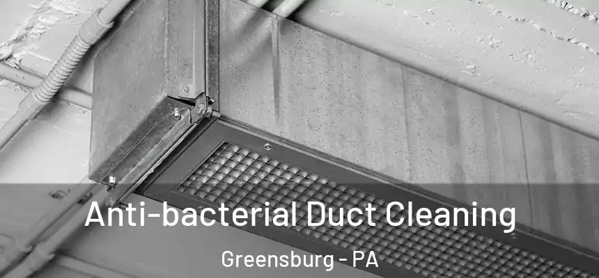  Anti-bacterial Duct Cleaning Greensburg - PA