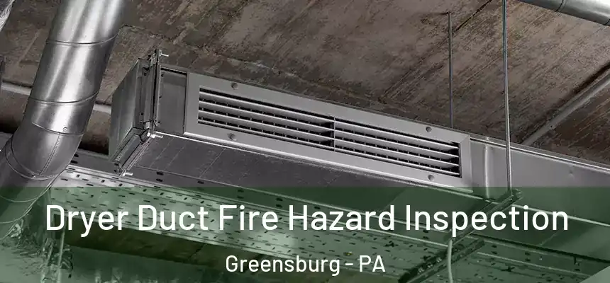  Dryer Duct Fire Hazard Inspection Greensburg - PA