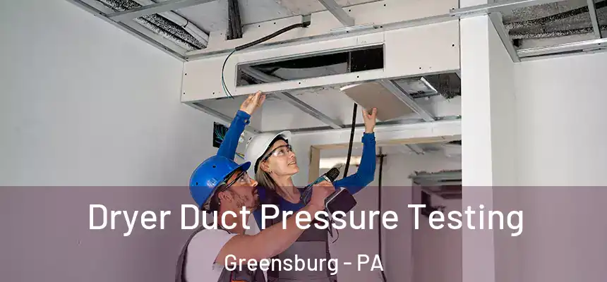  Dryer Duct Pressure Testing Greensburg - PA