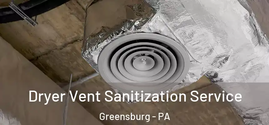 Dryer Vent Sanitization Service Greensburg - PA