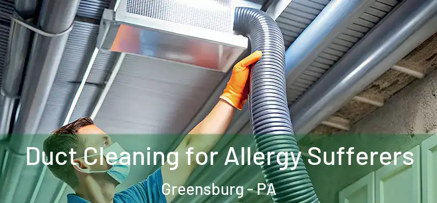  Duct Cleaning for Allergy Sufferers Greensburg - PA