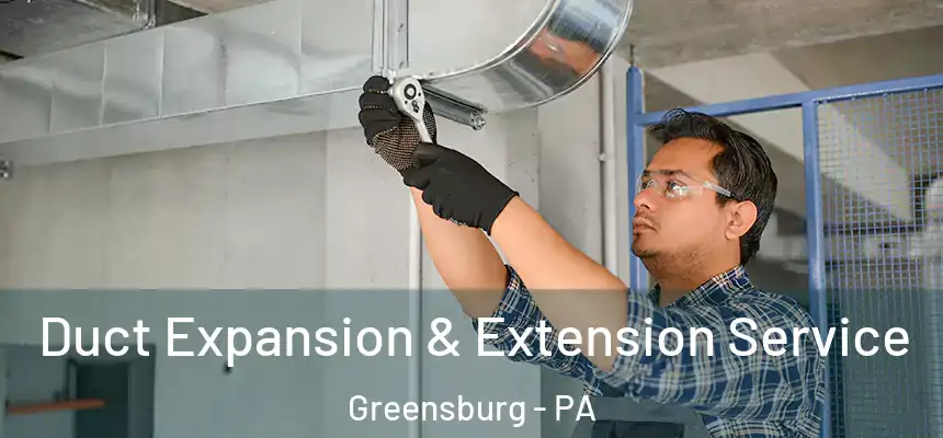  Duct Expansion & Extension Service Greensburg - PA