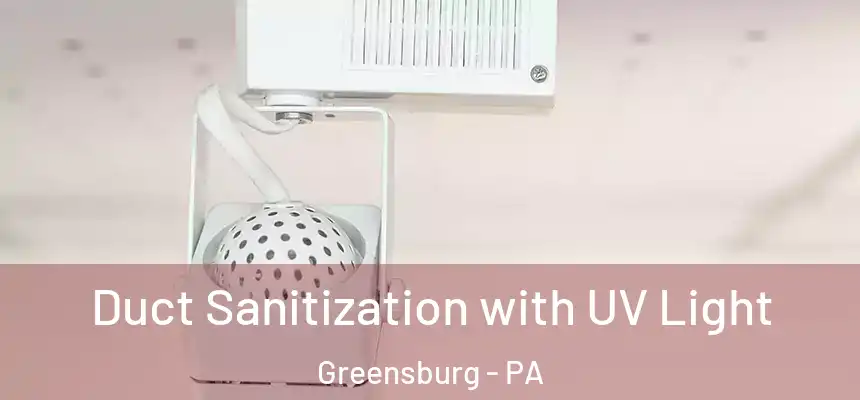  Duct Sanitization with UV Light Greensburg - PA