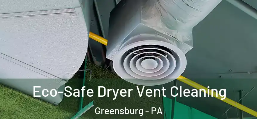  Eco-Safe Dryer Vent Cleaning Greensburg - PA