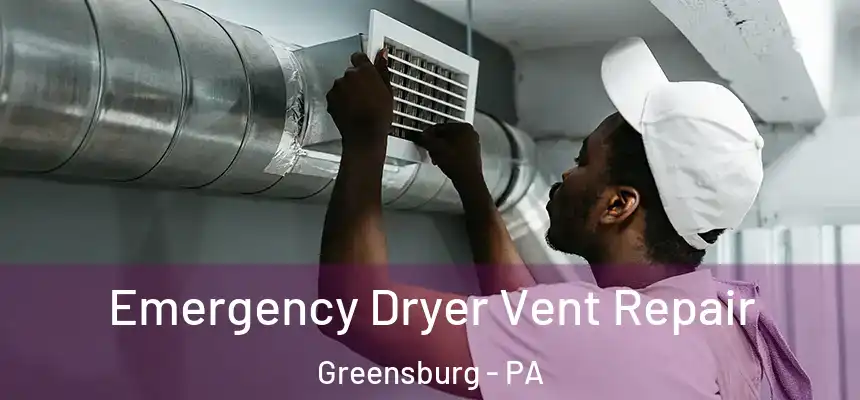  Emergency Dryer Vent Repair Greensburg - PA