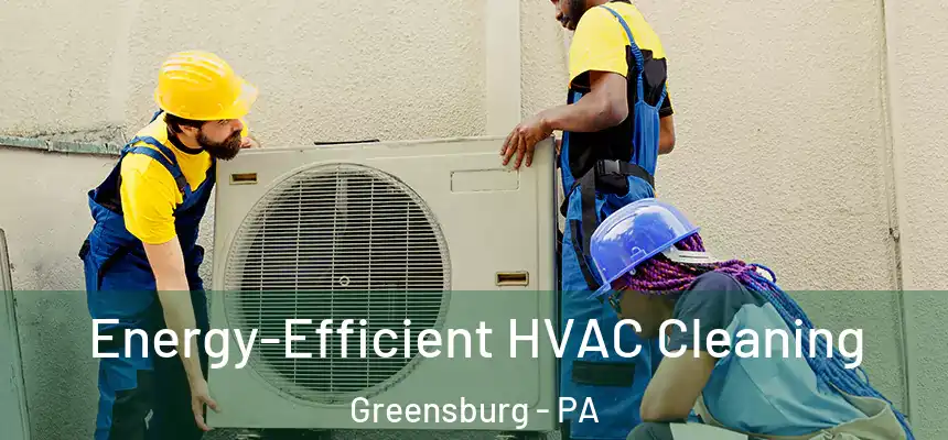  Energy-Efficient HVAC Cleaning Greensburg - PA