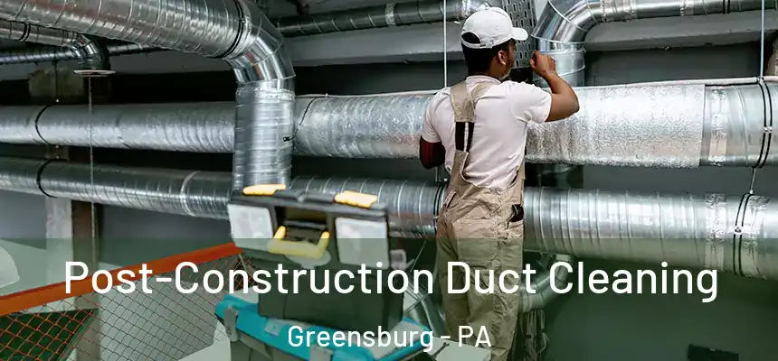  Post-Construction Duct Cleaning Greensburg - PA