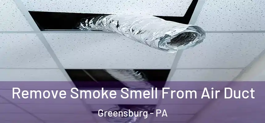  Remove Smoke Smell From Air Duct Greensburg - PA