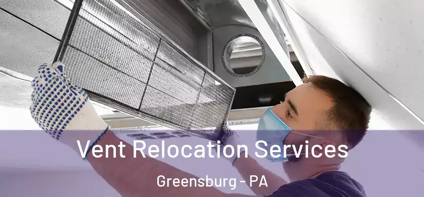  Vent Relocation Services Greensburg - PA
