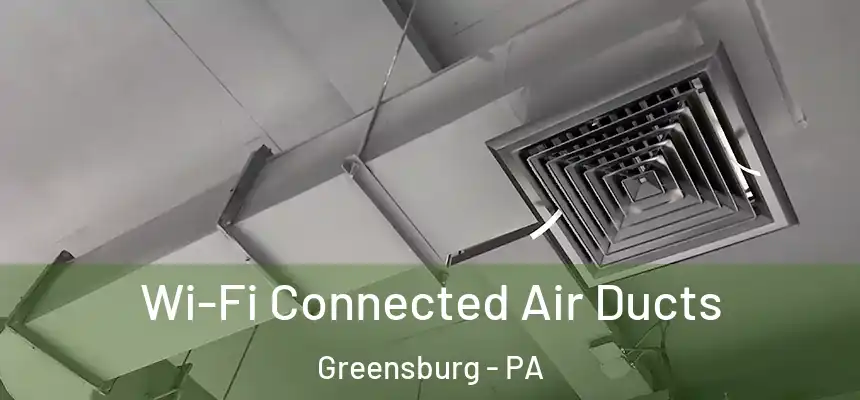  Wi-Fi Connected Air Ducts Greensburg - PA